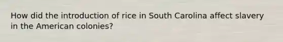 How did the introduction of rice in South Carolina affect slavery in <a href='https://www.questionai.com/knowledge/keiVE7hxWY-the-american' class='anchor-knowledge'>the american</a> colonies?