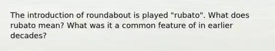 The introduction of roundabout is played "rubato". What does rubato mean? What was it a common feature of in earlier decades?