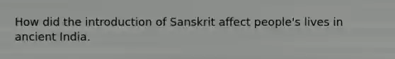 How did the introduction of Sanskrit affect people's lives in ancient India.