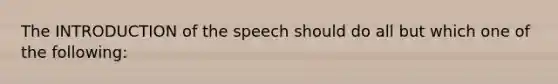 The INTRODUCTION of the speech should do all but which one of the following: