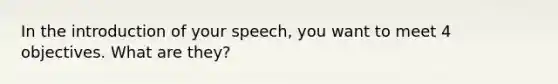 In the introduction of your speech, you want to meet 4 objectives. What are they?