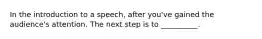 In the introduction to a speech, after you've gained the audience's attention. The next step is to __________.