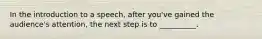 In the introduction to a speech, after you've gained the audience's attention, the next step is to __________.