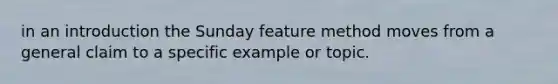 in an introduction the Sunday feature method moves from a general claim to a specific example or topic.