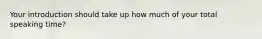 Your introduction should take up how much of your total speaking time?