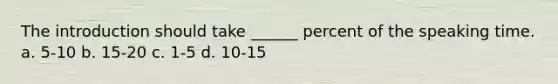 The introduction should take ______ percent of the speaking time.​ a. 5-10 b. 15-20 c. 1-5 d. 10-15