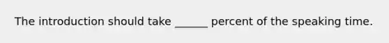 The introduction should take ______ percent of the speaking time.​