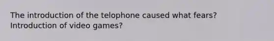 The introduction of the telophone caused what fears? Introduction of video games?