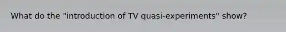 What do the "introduction of TV quasi-experiments" show?