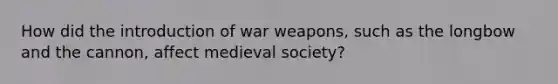 How did the introduction of war weapons, such as the longbow and the cannon, affect medieval society?