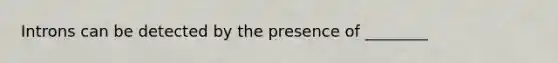 Introns can be detected by the presence of ________