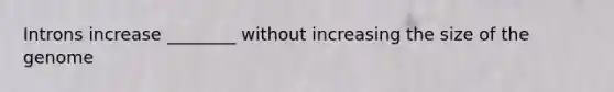 Introns increase ________ without increasing the size of the genome