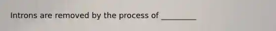 Introns are removed by the process of _________