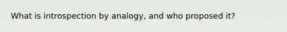 What is introspection by analogy, and who proposed it?