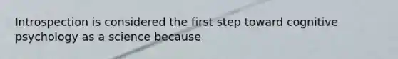 Introspection is considered the first step toward cognitive psychology as a science because