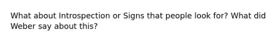 What about Introspection or Signs that people look for? What did Weber say about this?