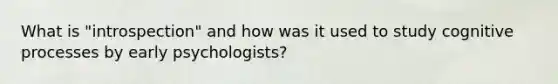 What is "introspection" and how was it used to study cognitive processes by early psychologists?