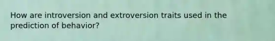 How are introversion and extroversion traits used in the prediction of behavior?