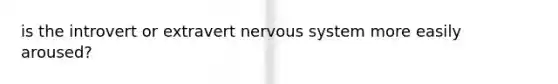 is the introvert or extravert nervous system more easily aroused?