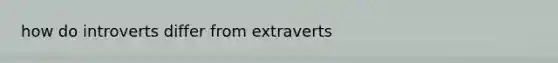 how do introverts differ from extraverts