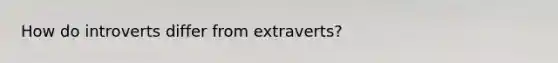 How do introverts differ from extraverts?