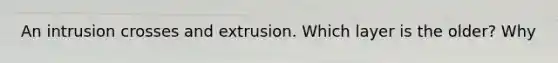 An intrusion crosses and extrusion. Which layer is the older? Why