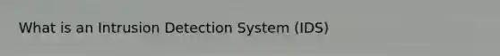 What is an Intrusion Detection System (IDS)