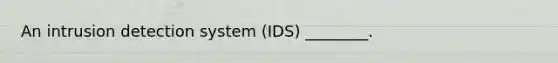 An intrusion detection system​ (IDS) ________.