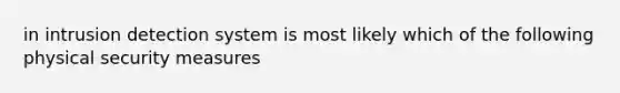 in intrusion detection system is most likely which of the following physical security measures