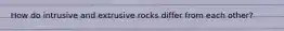 How do intrusive and extrusive rocks differ from each other?