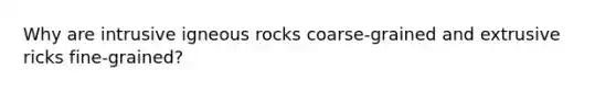 Why are intrusive igneous rocks coarse-grained and extrusive ricks fine-grained?