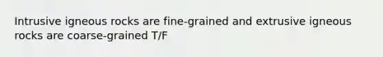 Intrusive igneous rocks are fine-grained and extrusive igneous rocks are coarse-grained T/F