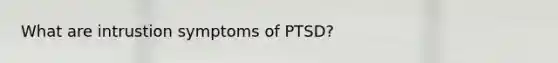 What are intrustion symptoms of PTSD?