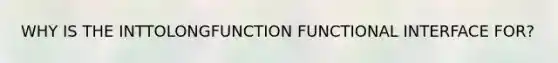 WHY IS THE INTTOLONGFUNCTION FUNCTIONAL INTERFACE FOR?