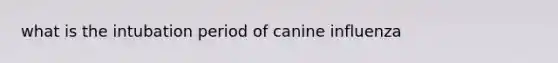 what is the intubation period of canine influenza