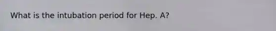 What is the intubation period for Hep. A?