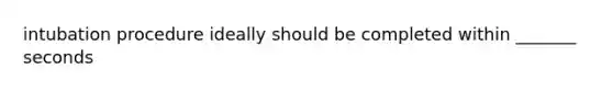 intubation procedure ideally should be completed within _______ seconds