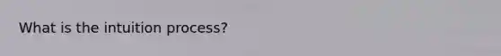 What is the intuition process?