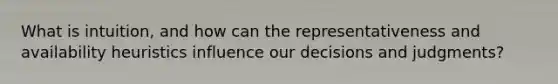 What is intuition, and how can the representativeness and availability heuristics influence our decisions and judgments?