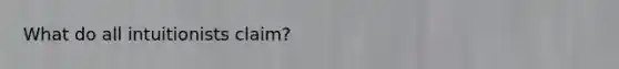 What do all intuitionists claim?