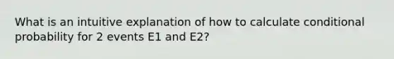 What is an intuitive explanation of how to calculate conditional probability for 2 events E1 and E2?