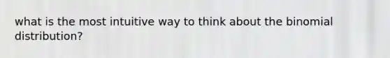 what is the most intuitive way to think about the binomial distribution?