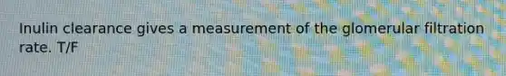 Inulin clearance gives a measurement of the glomerular filtration rate. T/F