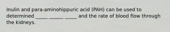 Inulin and para-aminohippuric acid (PAH) can be used to determined _____ ______ _____ and the rate of blood flow through the kidneys.