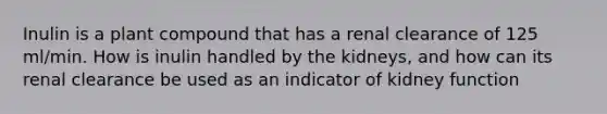 Inulin is a plant compound that has a renal clearance of 125 ml/min. How is inulin handled by the kidneys, and how can its renal clearance be used as an indicator of kidney function
