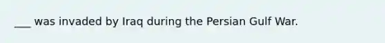 ___ was invaded by Iraq during the Persian Gulf War.