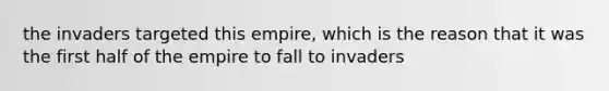 the invaders targeted this empire, which is the reason that it was the first half of the empire to fall to invaders