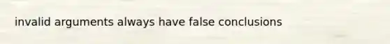 invalid arguments always have false conclusions