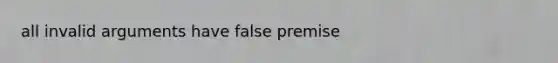 all invalid arguments have false premise