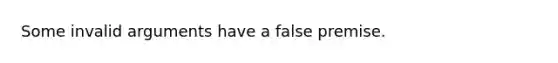 Some invalid arguments have a false premise.